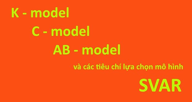 K-model, C-model, AB-model và các tiêu chí lựa chọn mô hình SVAR